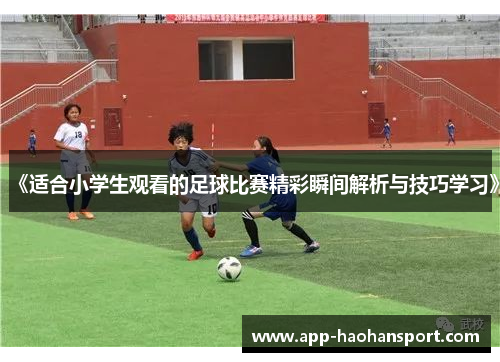 《适合小学生观看的足球比赛精彩瞬间解析与技巧学习》