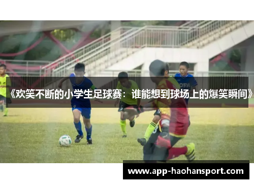 《欢笑不断的小学生足球赛：谁能想到球场上的爆笑瞬间》