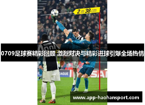 0709足球赛精彩回顾 激烈对决与精彩进球引爆全场热情
