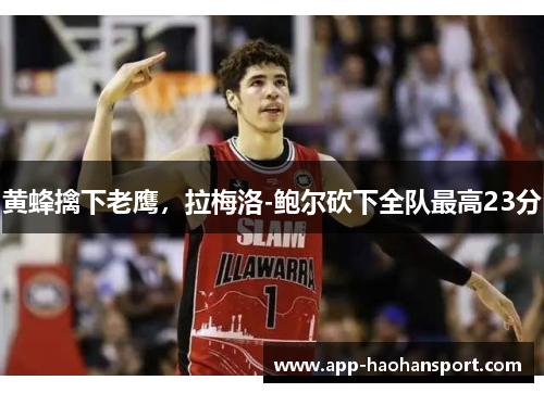 黄蜂擒下老鹰，拉梅洛-鲍尔砍下全队最高23分