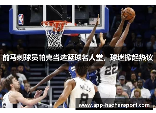 前马刺球员帕克当选篮球名人堂，球迷掀起热议