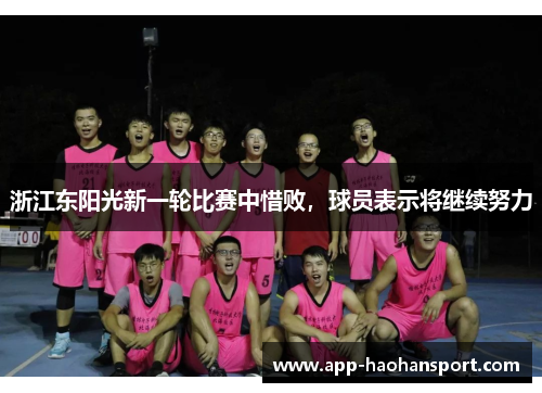 浙江东阳光新一轮比赛中惜败，球员表示将继续努力
