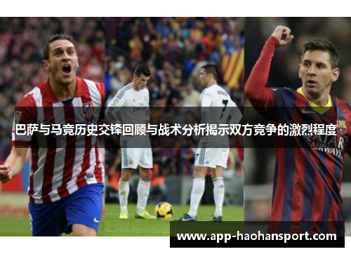 巴萨与马竞历史交锋回顾与战术分析揭示双方竞争的激烈程度